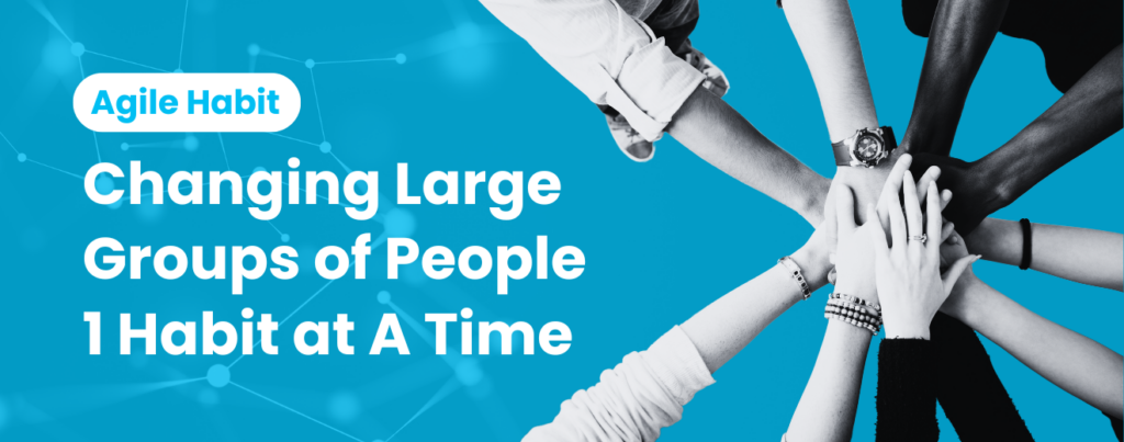 Agile Habit: Changing Large Groups of People 1 Habit at A Time