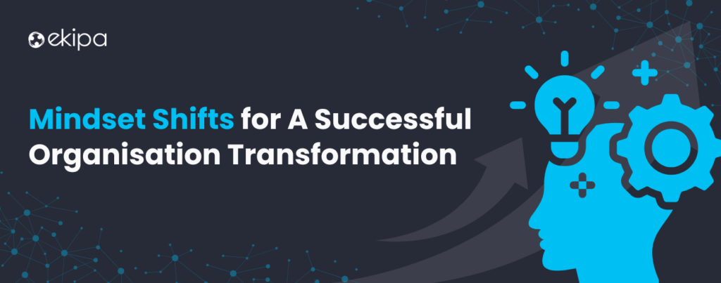 6 Key Mindset Shifts for a Successful Organisational Transformation