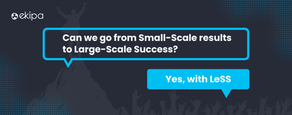 Can We go From Small-Scale Results to Large-Scale Success? Yes, with Large Scale Scrum (LeSS)
